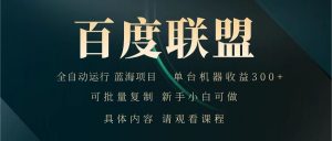 百度联盟 全自动运行 运行稳定 单机300+ 项目稳定 新手 小白可做-E网资源