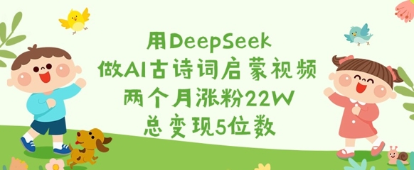 用DeepSeek做AI古诗词启蒙视频，两个月涨粉22W，总变现5位数-E网资源