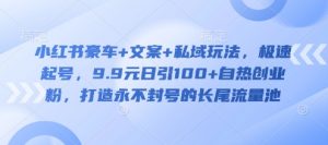 小红书豪车+文案+私域玩法，极速起号，9.9元日引100+自热创业粉，打造永不封号的长尾流量池-E网资源