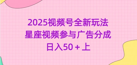 2025视频号全新玩法-星座视频参与广告分成，日入50+上-E网资源