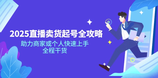 2025直播卖货起号全攻略，助力商家或个人快速上手，全程干货-E网资源