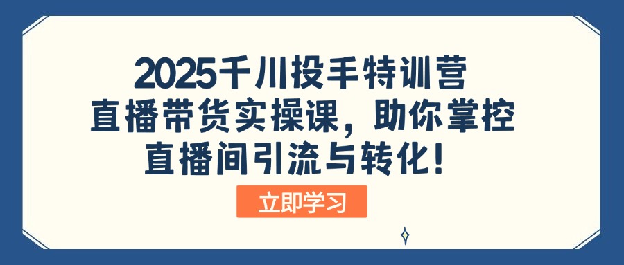 2025千川投手特训营：直播带货实操课，助你掌控直播间引流与转化！-E网资源
