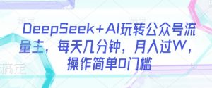 DeepSeek+AI玩转公众号流量主，每天几分钟，月入过W，操作简单0门槛-E网资源