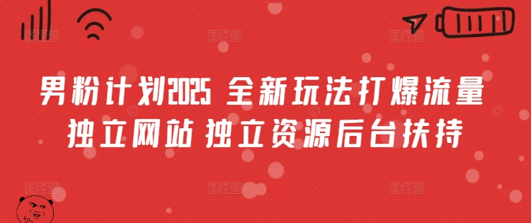 男粉计划2025  全新玩法打爆流量 独立网站 独立资源后台扶持【揭秘】-E网资源