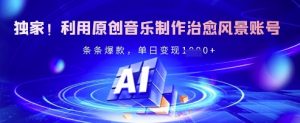 独家！利用原创音乐制作治愈风景账号，条条爆款，单日变现多张-E网资源