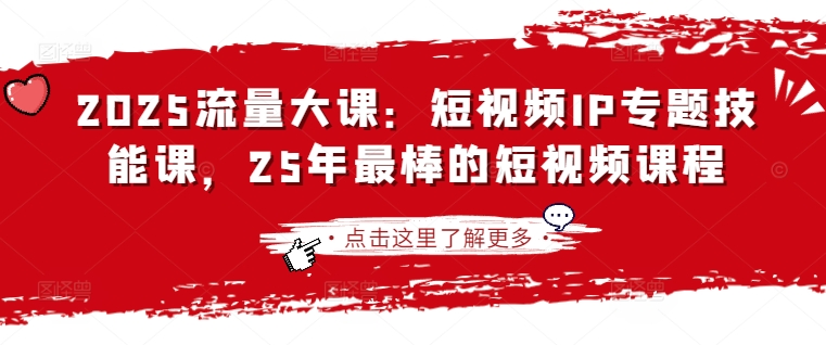 2025流量大课：短视频IP专题技能课，25年最棒的短视频课程-E网资源