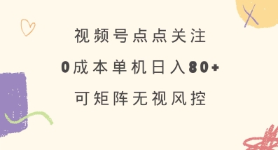 视频号点点关注,0成本单号80+,可矩阵,绿色正规,长期稳定【揭秘】-E网资源