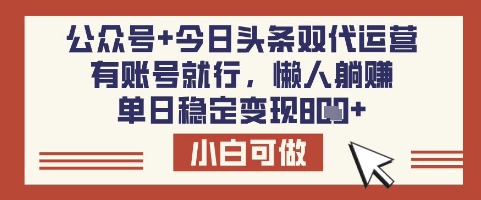 公众号+今日头条双代运营，有账号就行，单日稳定变现8张【揭秘】-E网资源
