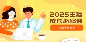 2025主播成长必修课，主播从新手到高手，涵盖趋势、定位、能力构建等-E网资源