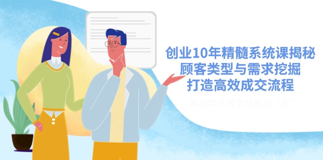 创业10年精髓系统课揭秘，顾客类型与需求挖掘，打造高效成交流程-E网资源