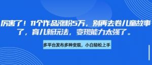 厉害了，11个作品涨粉5万，别再去卷儿童故事了，育儿新玩法，变现能力太强了-E网资源