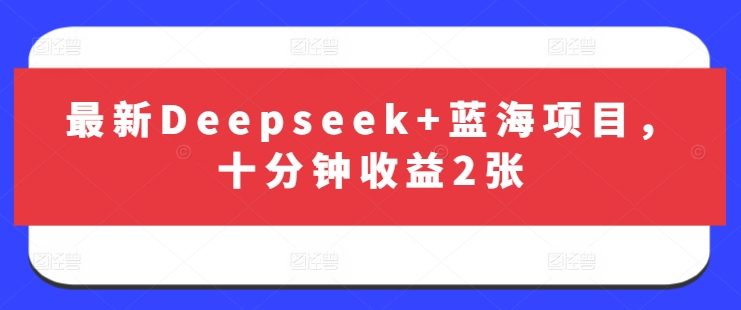 最新Deepseek+蓝海项目，十分钟收益2张-E网资源