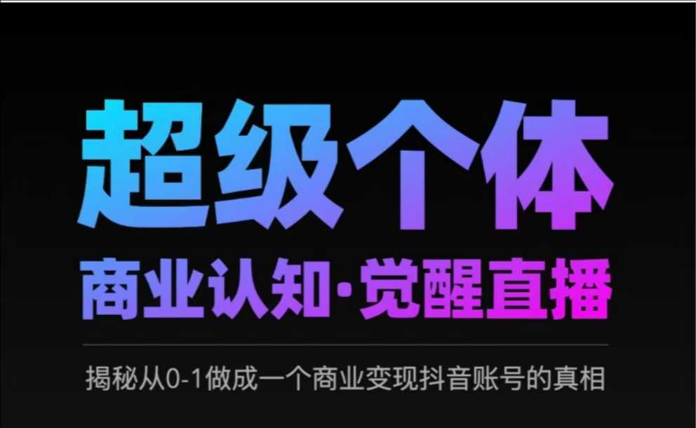 2025超级个体商业认知·觉醒直播，揭秘从0-1做成一个商业变现抖音账号的真相-E网资源