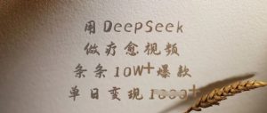 用DeepSeek做疗愈视频，条条10W+爆款，单日变现多张-E网资源