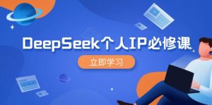 DeepSeek个人IP必修课，打造IP、裂变粉丝，轻松放大营销能翻百倍-E网资源