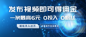 发布视频即可得佣金，一条最高6元，0投入0粉丝，月入过万，批量操作收益翻倍-E网资源