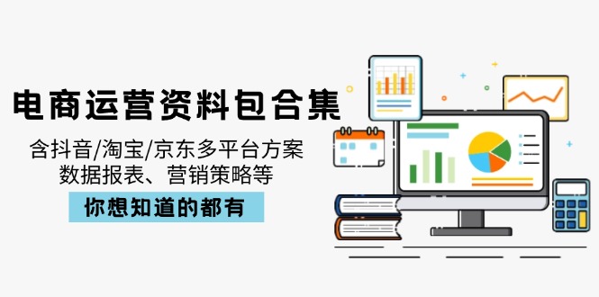 电商运营资料包合集，含抖音/淘宝/京东多平台方案，数据报表、营销策略等-E网资源