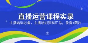 直播运营课程实录：主播培训必备，主播培训资料汇总，录音+图片-E网资源