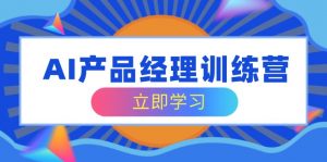 AI产品经理训练营,全面掌握核心知识体系,轻松应对求职转行挑战-E网资源