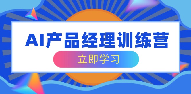 AI产品经理训练营,全面掌握核心知识体系,轻松应对求职转行挑战-E网资源