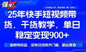 25年最新快手短视频带货，单日稳定变现900+，没有技术门槛，做就有收益-E网资源