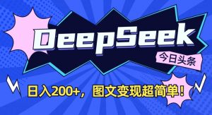 DeepSeek做今日头条图文，每天收益2张，图文变现超简单-E网资源