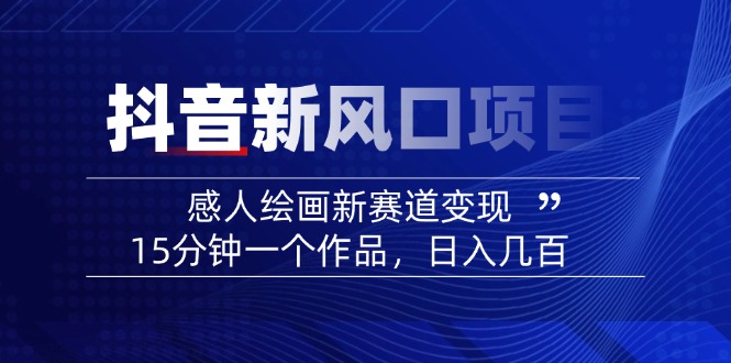 2025抖音新风口项目：感人绘画新赛道变现，15分钟一个作品，日入几百-E网资源