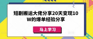 短剧搬运大佬分享20天变现10W的爆单经验分享-E网资源