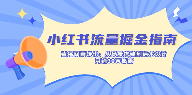 小红书流量掘金指南：直播间高转化：从场景搭建到话术设计，月销30W秘籍-E网资源