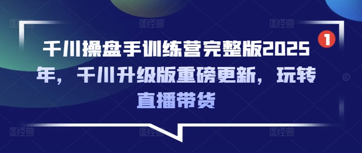 千川操盘手训练营完整版2025年，千川升级版重磅更新，玩转直播带货-E网资源