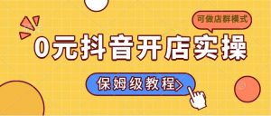 0元抖音开店实操，保姆级教程适合小白(可做店群模式-E网资源