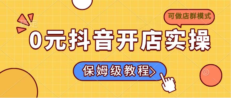 0元抖音开店实操，保姆级教程适合小白(可做店群模式-E网资源