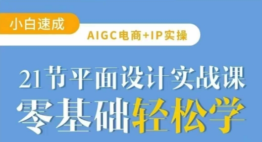 AIGC电商必备实操21节平面设计实战课，教你玩转AI-E网资源
