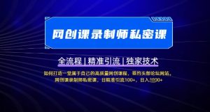 【网创课录制师私密课】如何打造一堂属于自己的高质量网创课程，网创课录制师私密课，日精准引流100+-E网资源
