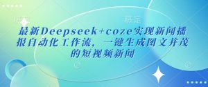 最新Deepseek+coze实现新闻播报自动化工作流，一键生成图文并茂的短视频新闻-E网资源