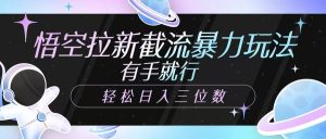 悟空拉新截流暴力玩法，有手就行，轻松日入三位数-E网资源