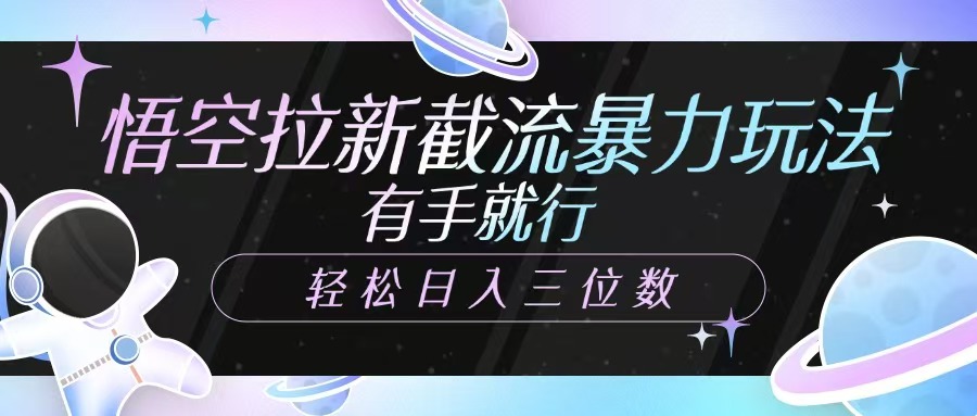 悟空拉新截流暴力玩法，有手就行，轻松日入三位数-E网资源