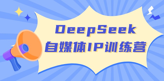 DeepSeek自媒体IP训练营，掌握四位定位法 长板变现模型 开启自媒体新篇章-E网资源