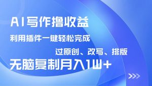 AI写作撸收益，利用插件改写排版100%过原创，小白无脑复制粘贴月入10000+-E网资源