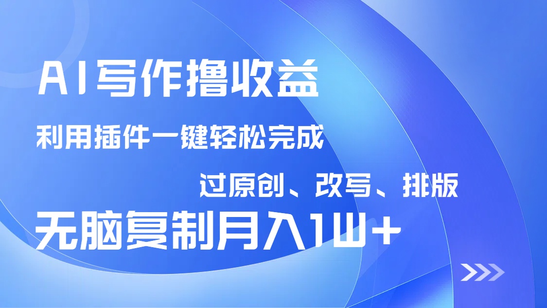 AI写作撸收益，利用插件改写排版100%过原创，小白无脑复制粘贴月入10000+-E网资源
