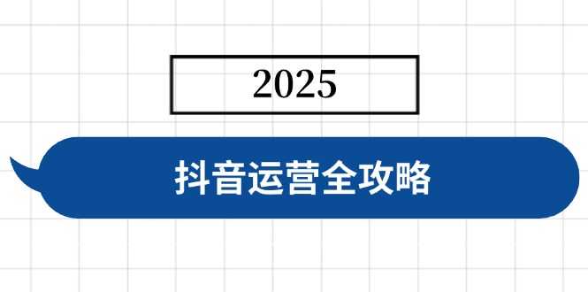 抖音运营全攻略，涵盖账号搭建、人设塑造、投流等，快速起号，实现变现-E网资源