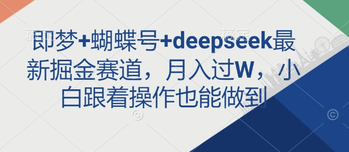 即梦+蝴蝶号+deepseek最新掘金赛道，月入过W，小白跟着操作也能做到-E网资源