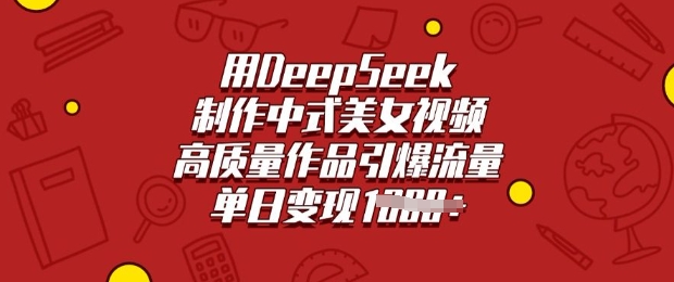 用DeepSeek制作中式美女视频，高质量作品引爆流量，单日变现多张-E网资源