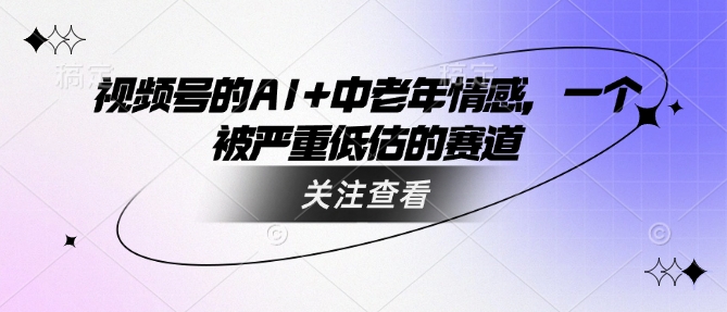 视频号的AI+中老年情感，一个被严重低估的赛道-E网资源