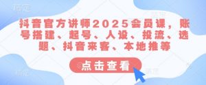 抖音官方讲师2025会员课，账号搭建、起号、人设、投流、选题、抖音来客、本地推等-E网资源