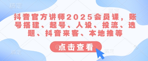 抖音官方讲师2025会员课，账号搭建、起号、人设、投流、选题、抖音来客、本地推等-E网资源