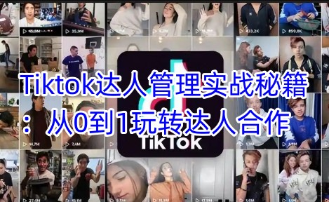 Tiktok达人管理实战秘籍：从0到1玩转达人合作-E网资源