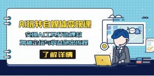 AI玩转自媒体变现课，实操AI工具打造爆款，揭秘定位与收益绝密流程-E网资源