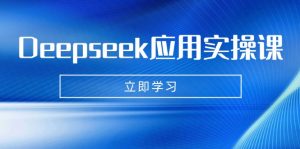 Deepseek应用实操课：AI制作数字妈妈、写真、短视频，辅导作业，PPT制作等-E网资源
