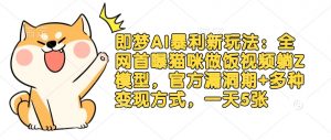 即梦AI暴利新玩法：全网首曝猫咪做饭视频躺Z模型，官方漏洞期+多种变现方式，一天5张-E网资源